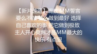 【新片速遞】调教 MM誓言要么不做 要么做到最好 选择自己喜欢的事 把它做到极致 主人开心爽爆才是MM最大的快乐 有点狠