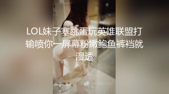 LOL妹子塞跳蛋玩英雄联盟打输喷你一屏幕粉嫩鲍鱼裤裆就湿透