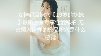  女神超级嫩穴【19岁的妹妹】最新土豪专享性爱私拍 无套插入这样的极品粉穴是什么感觉