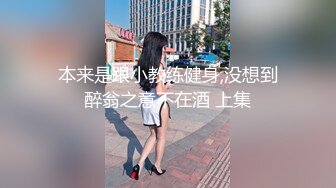 本来是跟小教练健身,没想到醉翁之意不在酒 上集