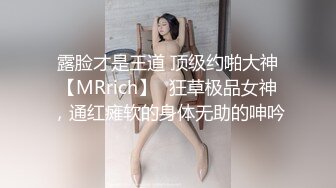 露脸才是王道 顶级约啪大神【MRrich】✅狂草极品女神，通红瘫软的身体无助的呻吟