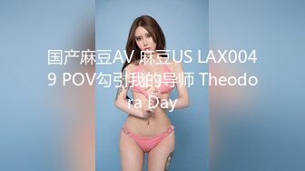 国产麻豆AV 麻豆US LAX0049 POV勾引我的导师 Theodora Day