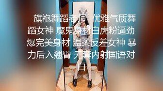 ✅旗袍舞蹈老师✅优雅气质舞蹈女神 魔鬼身材白虎粉逼劲爆完美身材 温柔反差女神 暴力后入翘臀 无套内射国语对白