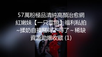 57萬粉極品清純高顏治愈網紅嫩妹【一只雲燒】福利私拍~揉奶自摸騷得不得了～稀缺資源勁爆收藏 (1)