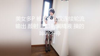 美女多P 被几个壮汉连续轮流输出 颜射 胸口射满精液 操的呻吟不停