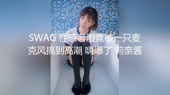 SWAG 性感老湿竟被一只麦克风搞到高潮 嗨爆了 莉奈酱