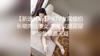 【新速片遞】  KTV女厕偷拍长裙肉丝美女❤️大叉腿尿尿黑鲍鱼暴露无疑