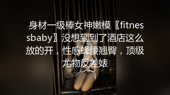  身材一级棒女神嫩模〖fitnessbaby〗没想到到了酒店这么放的开，性感蜂腰翘臀，顶级尤物反差婊