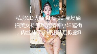 私房CD大师 KFC-12 商场偷拍美女裙底风光精神小妹逛街，肉丝袜丁字裤扭动疑似露B