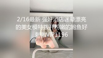 2/16最新 强奸酒店迷晕漂亮的美女模特拨开粉嫩的鲍鱼好刺激VIP1196