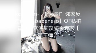 kcf9.com-“掐我啊”邻家反差台妹「babeneso」OF私拍 童颜美穴逆痴汉骑乘专家【第三弹】