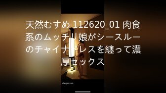 天然むすめ 112620_01 肉食系のムッチリ娘がシースルーのチャイナドレスを纏って濃厚セックス