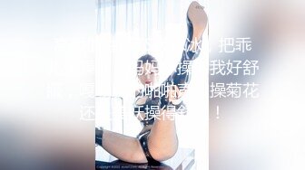 高颜值性感TS饭冰冰，把乖儿子操啦，妈妈你操的我好舒服，嘎嘣脆的啪啪声，操菊花还是美妖操得舒服！