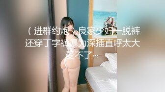 （进群约炮）良家少妇一脱裤还穿丁字裤暴力深插直呼太大受不了~