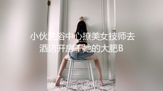  小伙洗浴中心撩美女技师去酒店开房干她的大肥B