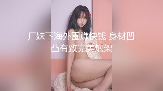 厂妹下海外围赚快钱 身材凹凸有致完美炮架