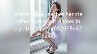 Stepmother teaches her stepdaughter adult games in a public sauna (652668e42524e)