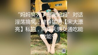 “妈妈爽死了谢谢妈妈”对话淫荡搞笑，健身猛男【宋大漂亮】私拍，屌炸天男女通吃能攻能守