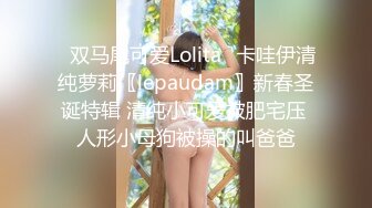 ✿双马尾可爱Lolita✿卡哇伊清纯萝莉〖lepaudam〗新春圣诞特辑 清纯小可爱被肥宅压 人形小母狗被操的叫爸爸