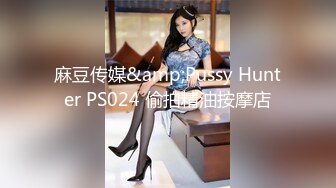 麻豆传媒&amp;Pussy Hunter PS024 偷拍精油按摩店