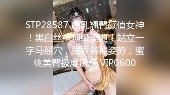 STP28587 爆乳翘臀颜值女神！黑白丝袜顶级美腿！站立一字马掰穴，摆弄各种姿势，蜜桃美臀极度诱惑 VIP0600