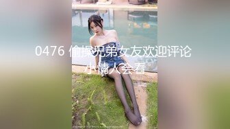 0476 偷操兄弟女友欢迎评论 小情人会看