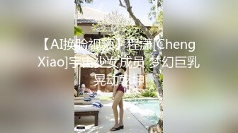 【AI换脸视频】程潇[Cheng Xiao]宇宙少女成员 梦幻巨乳晃动乾坤