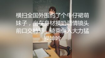 横扫全国外围约了个牛仔裙萌妹子，坐在身材摸奶调情镜头前口交特写，骑乘侧入大力猛操呻吟