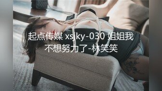 起点传媒 xsjky-030 姐姐我不想努力了-林笑笑