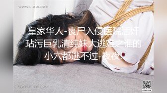 皇家华人-丧尸入侵医院活奸玷污巨乳清纯妹大逃难之谁的小穴都逃不过-夜夜!