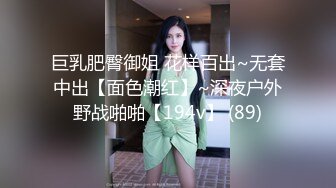 巨乳肥臀御姐 花样百出~无套中出【面色潮红】~深夜户外野战啪啪【194v】 (89)