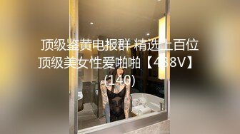 顶级鉴黄电报群 精选上百位顶级美女性爱啪啪【438V】 (140)