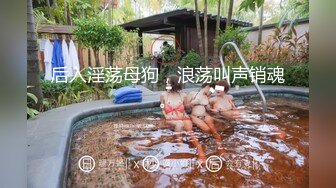 后入淫荡母狗，浪荡叫声销魂。