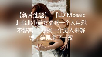 【新片速遞】  『ED Mosaic』台北小美女捷咪一个人自慰不够爽❤️想找一个男人来解馋，结果来了一双