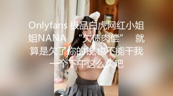 Onlyfans 极品白虎网红小姐姐NANA✿“欠债肉偿”✿就算是欠了你的钱,也不能干我一个下午这么久吧