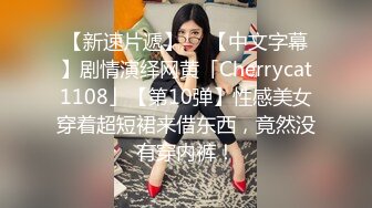 【新速片遞】  ✨【中文字幕】剧情演绎网黄「Cherrycat1108」【第10弹】性感美女穿着超短裙来借东西，竟然没有穿内裤！