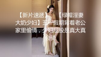 【新片速遞】  ✨【绿帽淫妻大奶少妇】五一假期背着老公家里偷情，少妇屁股是真大真会骑