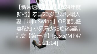 【新片速遞】 ✨【2024年度新档】泰国23岁已婚绿帽人妻「Juju Swing」OF淫乱盛宴私拍 小只马少妇痴迷淫趴乱交【第十弹】[3.5G/MP4/1:21:14]