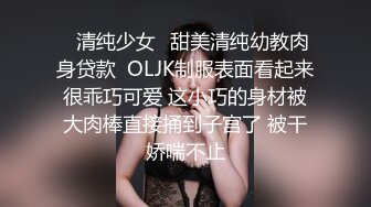 ✅清纯少女✅甜美清纯幼教肉身贷款  OLJK制服表面看起来很乖巧可爱 这小巧的身材被大肉棒直接捅到子宫了 被干娇喘不止