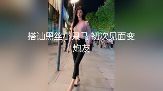 搭讪黑丝小只马 初次见面变炮友