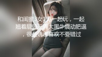 和闺蜜3女1男一起玩，一起翘着屁股玩弄大黑牛震动肥逼，很是诱惑喜欢不要错过