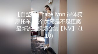 【自整理】haze lynn 裸体骑摩托车  装个大屌是不是更爽  最新流出视频合集【NV】 (110)