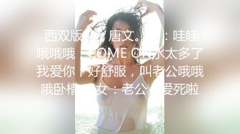  西双版纳，唐文。男：哇哇哦哦哦，COME ON水太多了我爱你，好舒服，叫老公哦哦哦卧槽。 女：老公，爱死啦