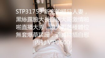 STP31753 新來的極品人妻，黑絲露臉大長腿跟大哥激情啪啪直播大秀，讓大哥各種體位無套爆草蹂躏，道具抽插自慰內射 VIP0600