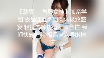 【劲爆❤️气质女神】加奈学姐 极品淫丝御姐肉体极致盛宴 轻抚肉棒挑逗一口含住 瞬间快感上头 极品蜜穴湿嫩榨精