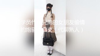 帮学员代聊兄弟的女朋友偷情，约炮骚逼口交（代聊熟人）