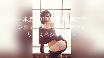 一本道 101320_001 美月アンジェリア ～美月アンジェリアスペシャル版～