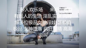 ❤️多人欢乐场❤️来吧，看看有钱人的生活 淫乱实录 同时爆多位极品女神淫娃 超颜值极品 女神堕落 疯狂榨精 高潮浪叫