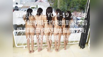 91制片厂 91YCM-19 儿子给老子戴绿帽子约炮嫖到貌美后妈 鲜嫩白虎穴拉丝淫靡汁液 人美穴美爽爆 美凉子