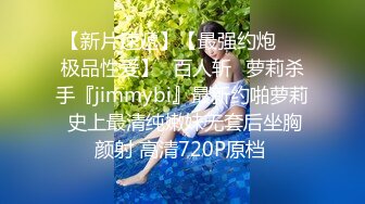 【新片速遞】【最强约炮❤️极品性爱】ஐ百人斩ஐ萝莉杀手『jimmybi』最新约啪萝莉 史上最清纯嫩妹无套后坐胸颜射 高清720P原档 